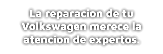 La reparacion de tu Volkswagen merece la atencion de expertos.